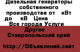 Дизельная генераторы собственного производства от 10кВт до 400кВ › Цена ­ 390 000 - Все города Услуги » Другие   . Ставропольский край